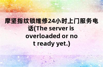 摩坚指纹锁维修24小时上门服务电话(The server is overloaded or not ready yet.)